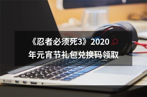 《忍者必须死3》2020年元宵节礼包兑换码领取