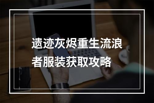 遗迹灰烬重生流浪者服装获取攻略