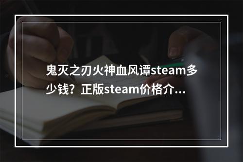 鬼灭之刃火神血风谭steam多少钱？正版steam价格介绍[多图]