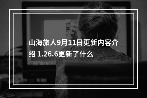 山海旅人9月11日更新内容介绍 1.26.6更新了什么