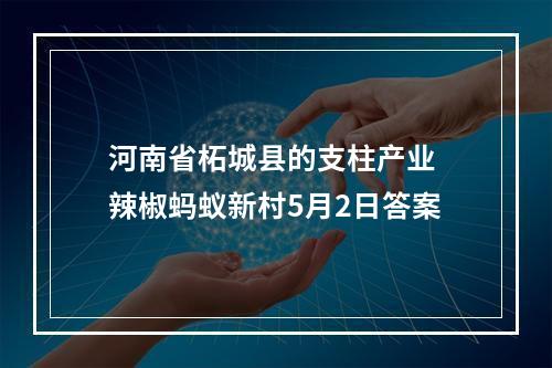 河南省柘城县的支柱产业 辣椒蚂蚁新村5月2日答案