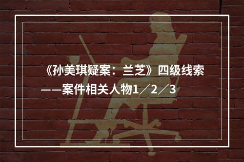 《孙美琪疑案：兰芝》四级线索——案件相关人物1／2／3