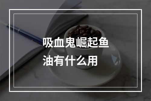 吸血鬼崛起鱼油有什么用