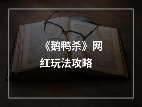 《鹅鸭杀》网红玩法攻略