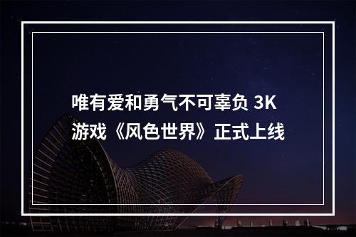 唯有爱和勇气不可辜负 3K游戏《风色世界》正式上线