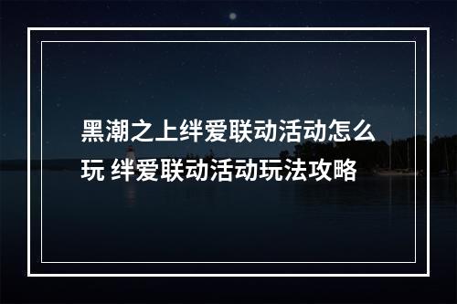 黑潮之上绊爱联动活动怎么玩 绊爱联动活动玩法攻略