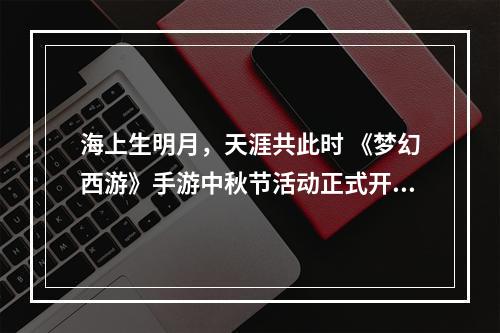 海上生明月，天涯共此时 《梦幻西游》手游中秋节活动正式开启