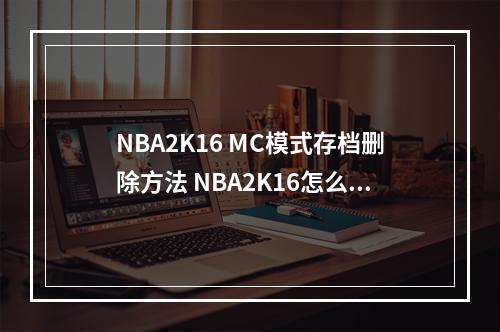 NBA2K16 MC模式存档删除方法 NBA2K16怎么删存档