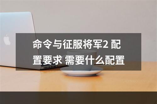 命令与征服将军2 配置要求 需要什么配置