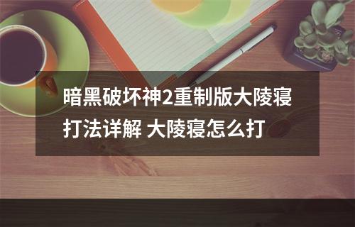 暗黑破坏神2重制版大陵寝打法详解 大陵寝怎么打