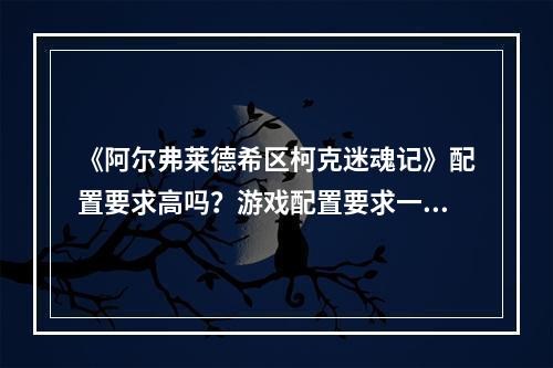 《阿尔弗莱德希区柯克迷魂记》配置要求高吗？游戏配置要求一览