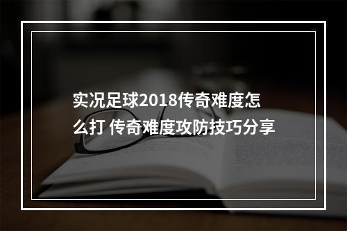 实况足球2018传奇难度怎么打 传奇难度攻防技巧分享