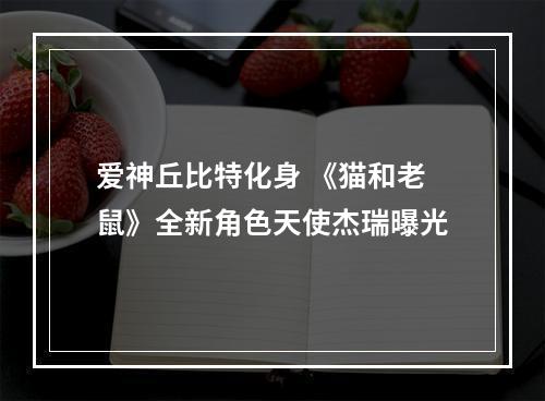 爱神丘比特化身 《猫和老鼠》全新角色天使杰瑞曝光