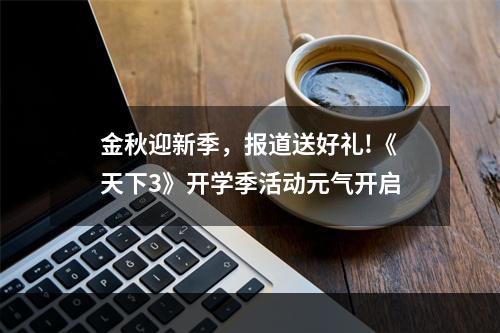 金秋迎新季，报道送好礼!《天下3》开学季活动元气开启