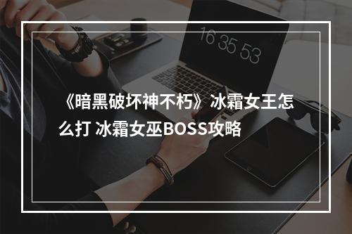 《暗黑破坏神不朽》冰霜女王怎么打 冰霜女巫BOSS攻略