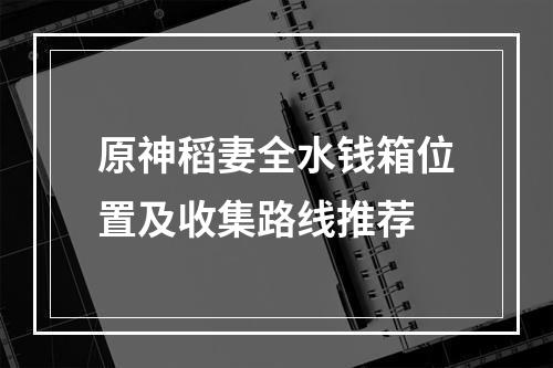 原神稻妻全水钱箱位置及收集路线推荐