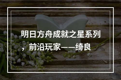 明日方舟成就之星系列，前沿玩家——绮良