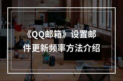 《QQ邮箱》设置邮件更新频率方法介绍