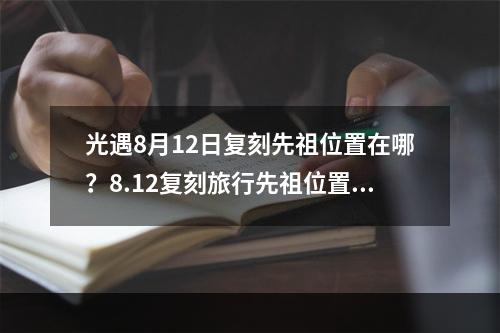 光遇8月12日复刻先祖位置在哪？8.12复刻旅行先祖位置和兑换物品一览[多图]