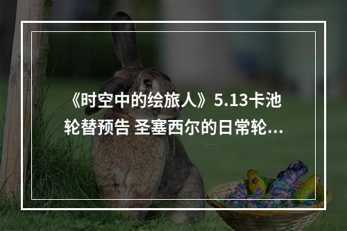 《时空中的绘旅人》5.13卡池轮替预告 圣塞西尔的日常轮替卡池预告