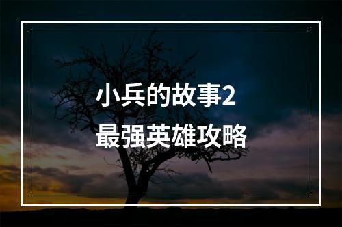 小兵的故事2最强英雄攻略