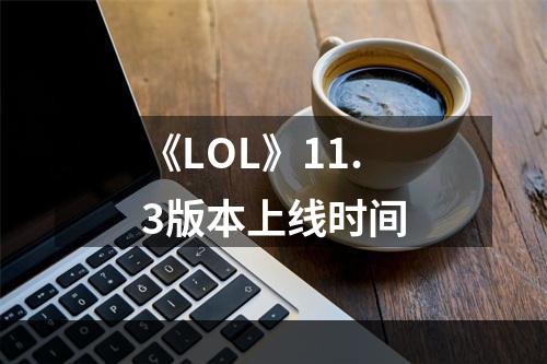 《LOL》11.3版本上线时间