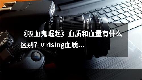 《吸血鬼崛起》血质和血量有什么区别？v rising血质和血量区别