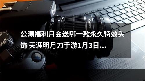 公测福利月会送哪一款永久特效头饰 天涯明月刀手游1月3日每日一题答案