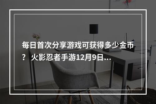 每日首次分享游戏可获得多少金币？ 火影忍者手游12月9日每日一题答案