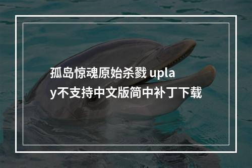 孤岛惊魂原始杀戮 uplay不支持中文版简中补丁下载