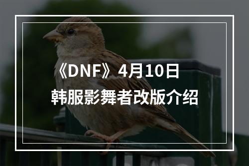 《DNF》4月10日韩服影舞者改版介绍