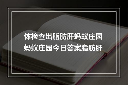 体检查出脂肪肝蚂蚁庄园 蚂蚁庄园今日答案脂肪肝