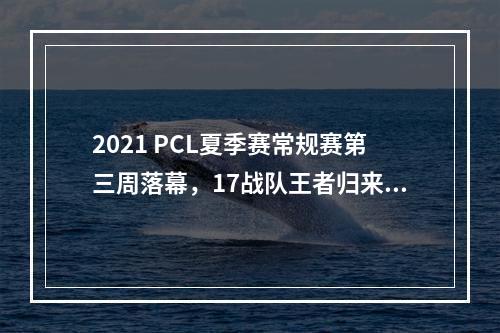 2021 PCL夏季赛常规赛第三周落幕，17战队王者归来摘得周冠