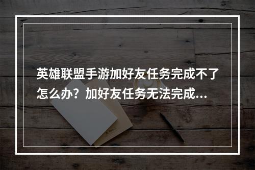 英雄联盟手游加好友任务完成不了怎么办？加好友任务无法完成解决方法[多图]