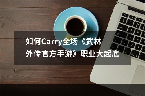 如何Carry全场《武林外传官方手游》职业大起底