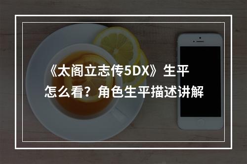 《太阁立志传5DX》生平怎么看？角色生平描述讲解