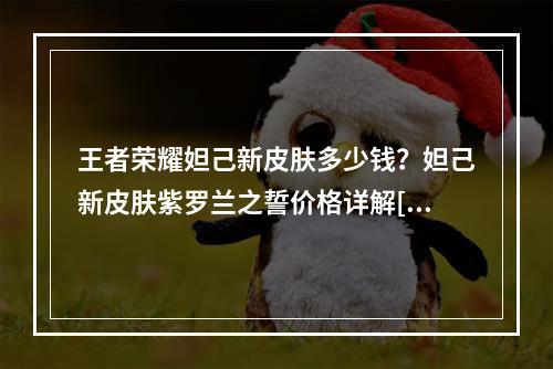 王者荣耀妲己新皮肤多少钱？妲己新皮肤紫罗兰之誓价格详解[多图]