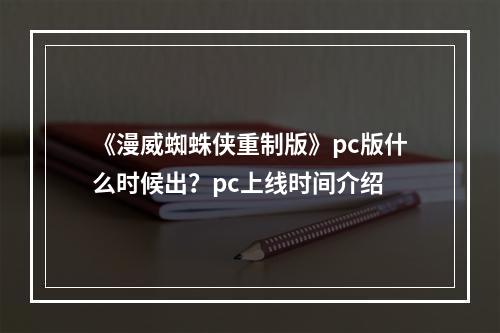 《漫威蜘蛛侠重制版》pc版什么时候出？pc上线时间介绍