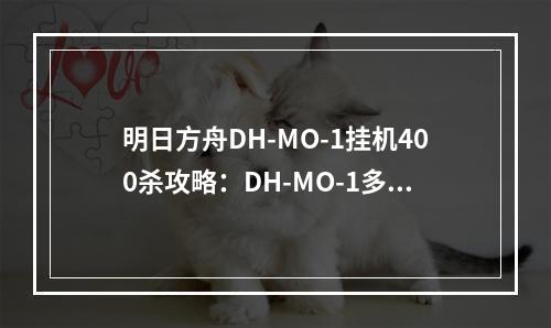 明日方舟DH-MO-1挂机400杀攻略：DH-MO-1多索雷斯北郊阵容推荐[多图]