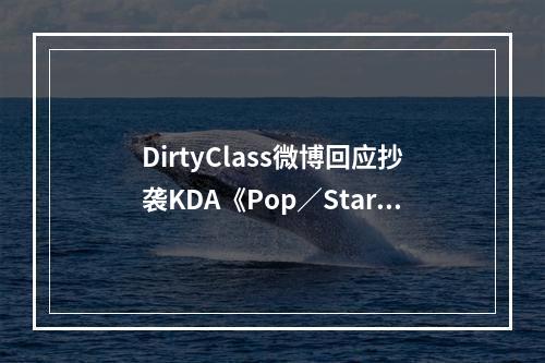 DirtyClass微博回应抄袭KDA《Pop／Stars》：不存在