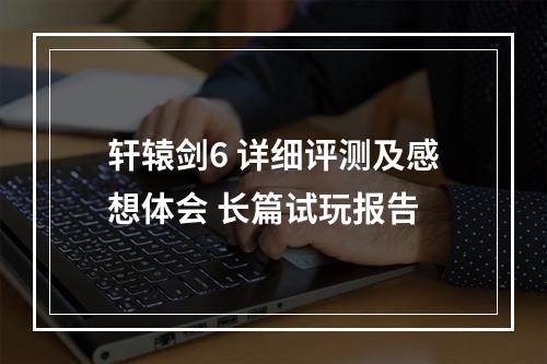 轩辕剑6 详细评测及感想体会 长篇试玩报告