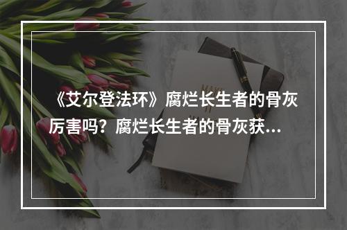 《艾尔登法环》腐烂长生者的骨灰厉害吗？腐烂长生者的骨灰获取方法介绍