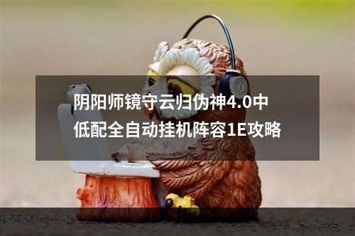 阴阳师镜守云归伪神4.0中低配全自动挂机阵容1E攻略