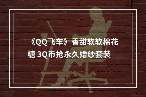 《QQ飞车》香甜软软棉花糖 3Q币抢永久婚纱套装