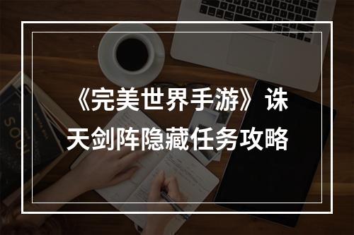 《完美世界手游》诛天剑阵隐藏任务攻略