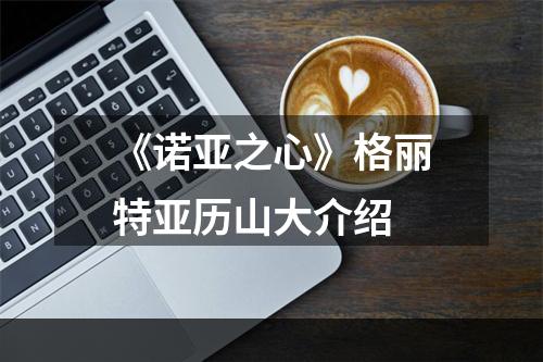 《诺亚之心》格丽特亚历山大介绍