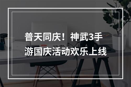 普天同庆！神武3手游国庆活动欢乐上线