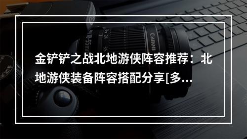 金铲铲之战北地游侠阵容推荐：北地游侠装备阵容搭配分享[多图]