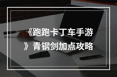 《跑跑卡丁车手游》青钢剑加点攻略