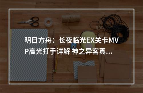 明日方舟：长夜临光EX关卡MVP高光打手详解 神之异客真的崛起了